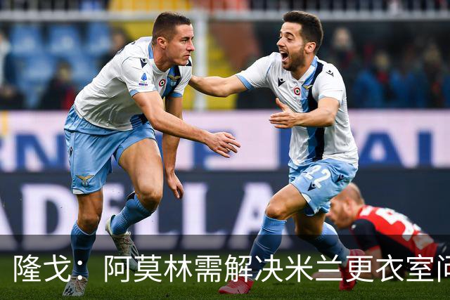 隆戈：阿莫林需解决米兰更衣室问题 他将很快与莱奥进行直接接触